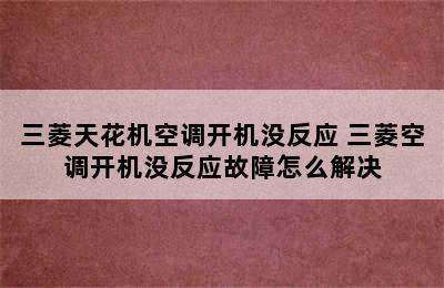 三菱天花机空调开机没反应 三菱空调开机没反应故障怎么解决